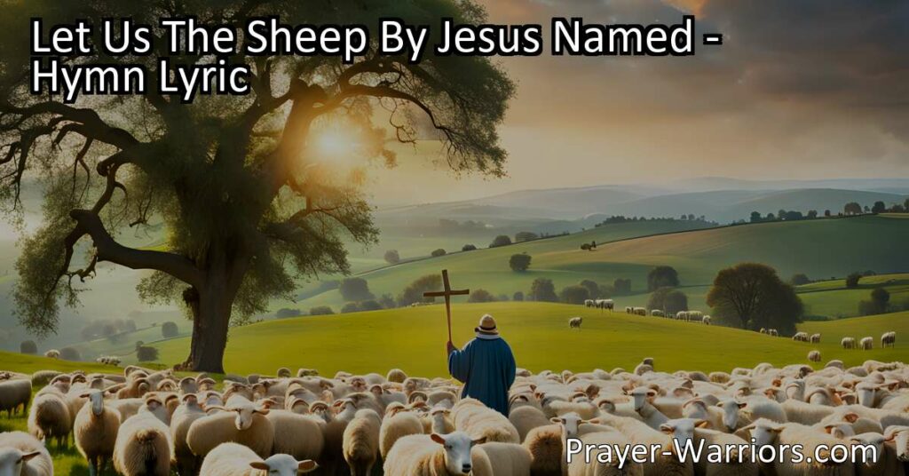 Let Us The Sheep By Jesus Named: A Hymn of Thankfulness and Praise. Discover the joy of living as Jesus' sheep and expressing gratitude for His mercy and redemption. Join in offering hallelujahs and anticipate eternal praise in His presence.