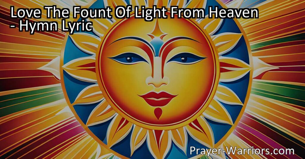 Discover the profound connection between love and life in "Love The Fount Of Light From Heaven." Embrace the eternal source of light and find meaning