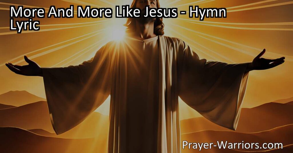 Discover the hymn "More and More Like Jesus" and learn how to embrace Jesus' character