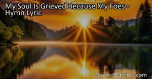 Find strength and solace in the hymn "My Soul Is Grieved Because My Foes." Discover how to maintain a steadfast heart and trust in God's boundless mercies