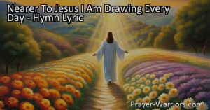 Nearer To Jesus I Am Drawing Every Day: Growing Closer to Him in Faith. Explore the meaning of the hymn and practical ways to deepen your relationship with Jesus in daily life. Pray