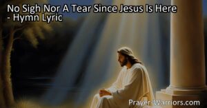 Find peace and joy in Jesus. Discover the hymn "No Sigh Nor A Tear Since Jesus Is Here" and experience the assurance and comfort in His presence.