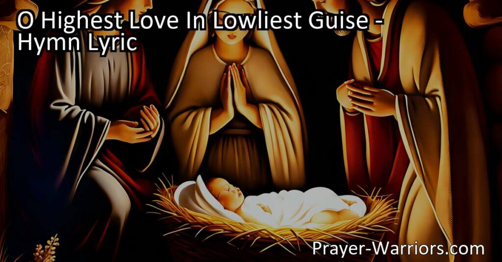Discover the profound love of God in "O Highest Love In Lowliest Guise". Explore the concept of divine incarnation and be transformed by encountering the Christ child.