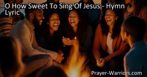 O How Sweet To Sing Of Jesus: Filling Our Days with Joy and Hope | Singing about Jesus brings joy