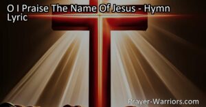 "O I Praise The Name Of Jesus: A Hymn of Redemption and Gratitude. Explore the transformative power of Jesus' sacrifice