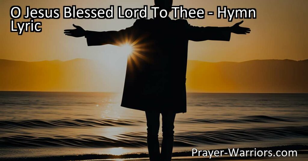 Discover the profound meaning behind the hymn "O Jesus Blessed Lord To Thee" and the gratitude