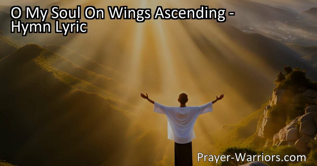 Seeking Peace and Protection in Prayer - O My Soul On Wings Ascending. Find solace and guidance in the power of prayer
