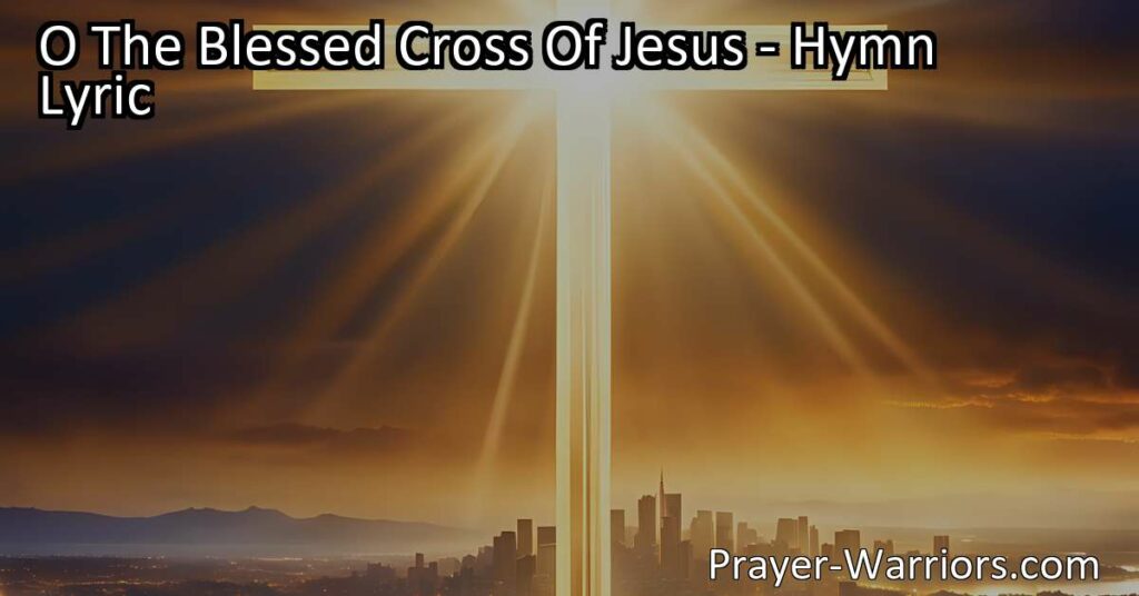 Discover the power and meaning of the blessed cross in "O The Blessed Cross Of Jesus." Find redemption