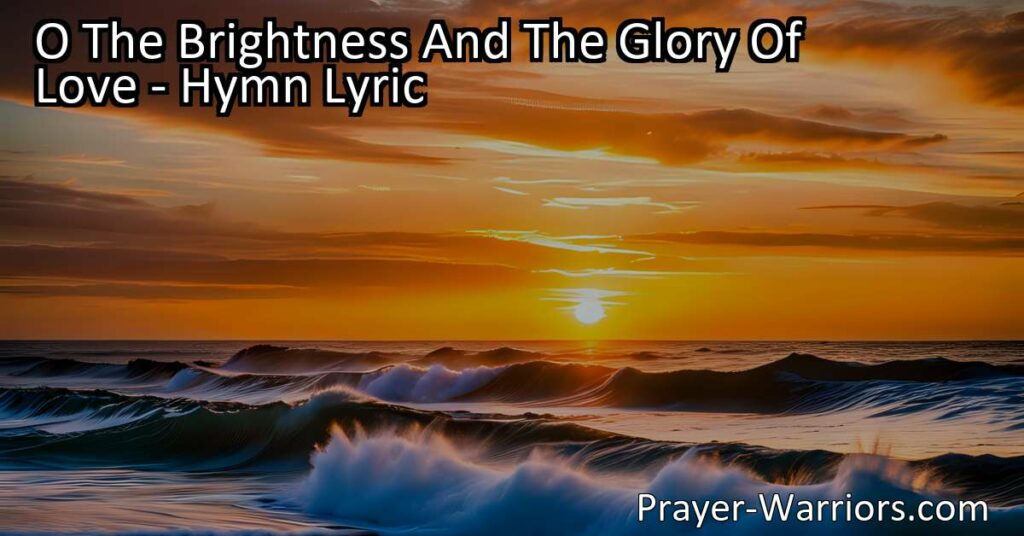 Experience the transformative power of love in "O The Brightness And The Glory Of Love" hymn. Find peace