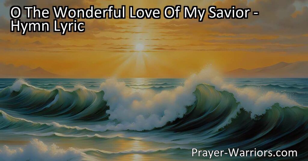 Experience the Wonder of God's Love | "O The Wonderful Love Of My Savior" Hymn Resonates with All Ages | Embrace His Unconditional Love and Find Peace | Join the Heartwarming Melodies!