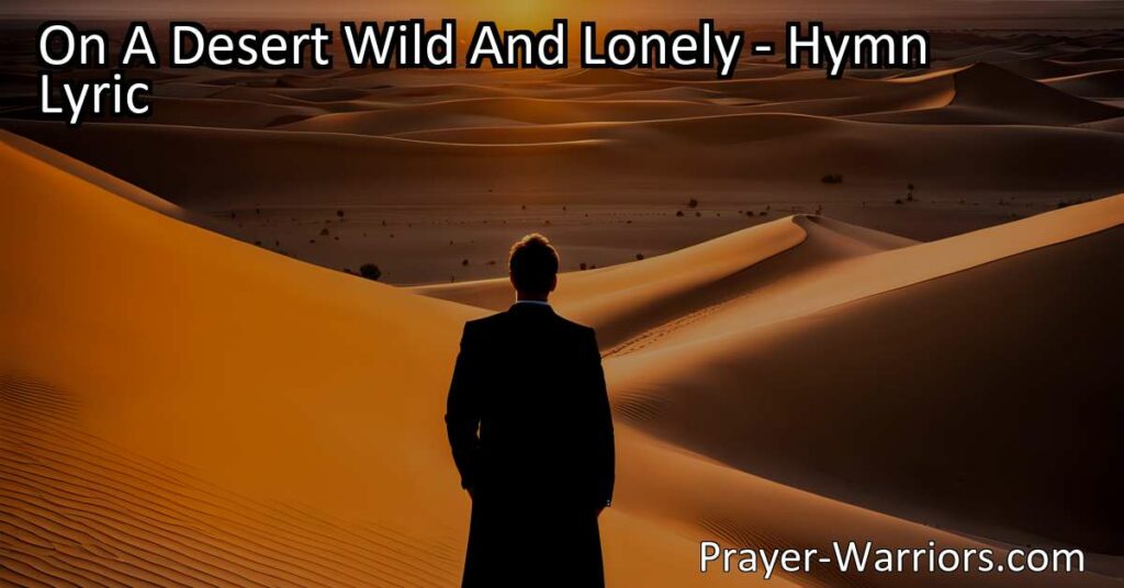 Find hope in the Burden Bearer on a desert wild and lonely. Discover solace