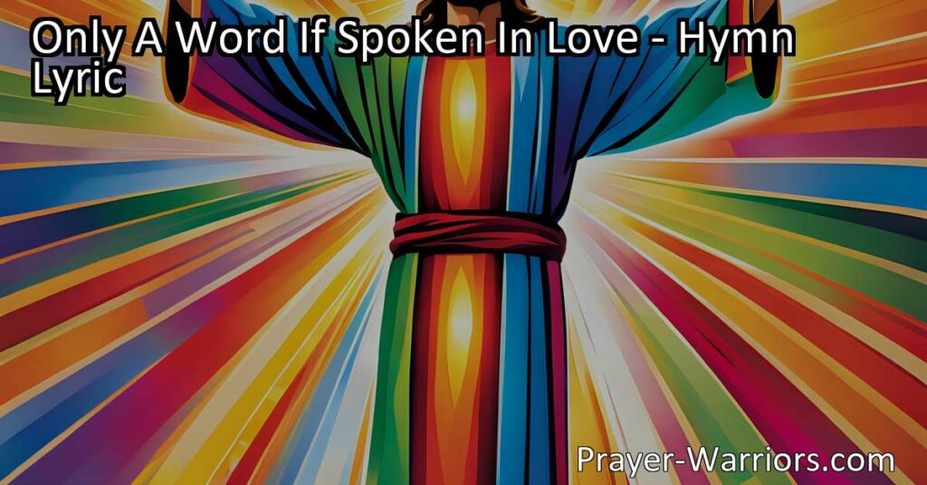 Discover the power of one word spoken in love with the hymn "Only A Word If Spoken In Love." Learn how simple acts of kindness and encouragement can make a difference in someone's life.