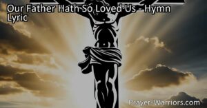 Unconditional love of God: Discover the depth and compassion of God's love in the hymn "Our Father Hath So Loved Us." Explore the sacrificial nature