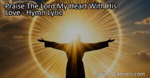 Discover the beautiful hymn "Praise The Lord My Heart With His Love" that celebrates our identity as children of God and the incredible love