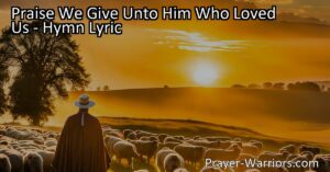 Discover the beauty of "Praise We Give Unto Him Who Loved Us" hymn. Understand the depth of God's love