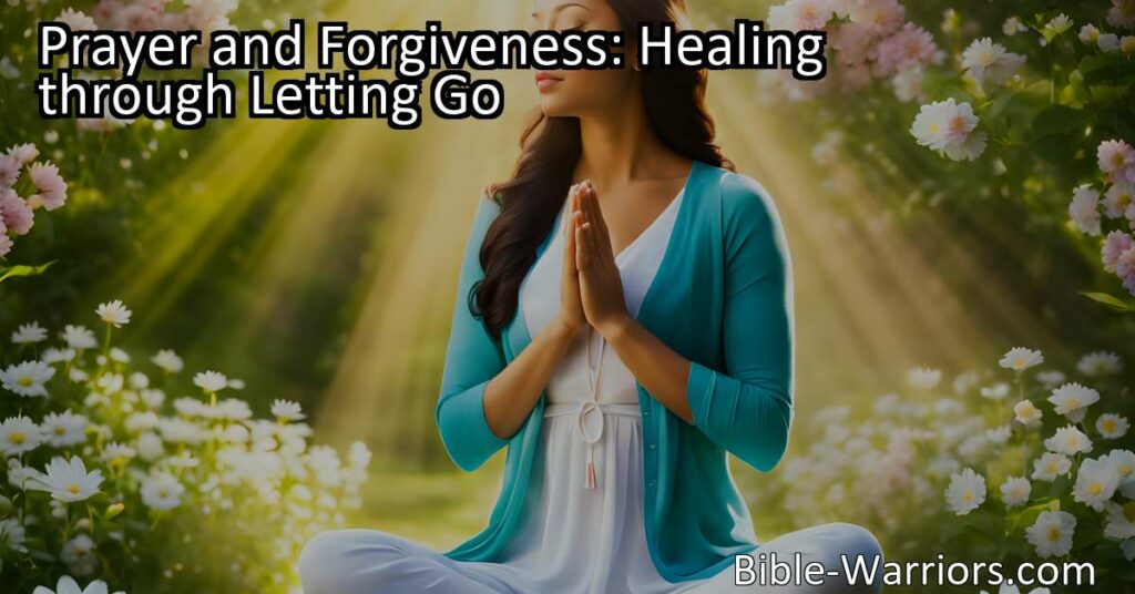 Prayer and Forgiveness: Healing through Letting Go - Prayer Warriors