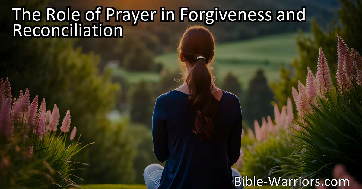 The Role of Prayer in Forgiveness and Reconciliation - Prayer Warriors