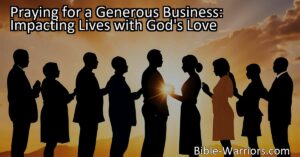 Praying for a Generous Business: Impacting Lives through God's Love. Discover the power of prayer in business and the impact of generous business practices on lives.
