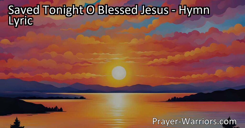 "Experience the joy and peace of salvation in 'Saved Tonight O Blessed Jesus.' Find hope and gratitude in accepting Jesus as your Savior. Discover the transformative power of His love and the eternal blessings it brings."