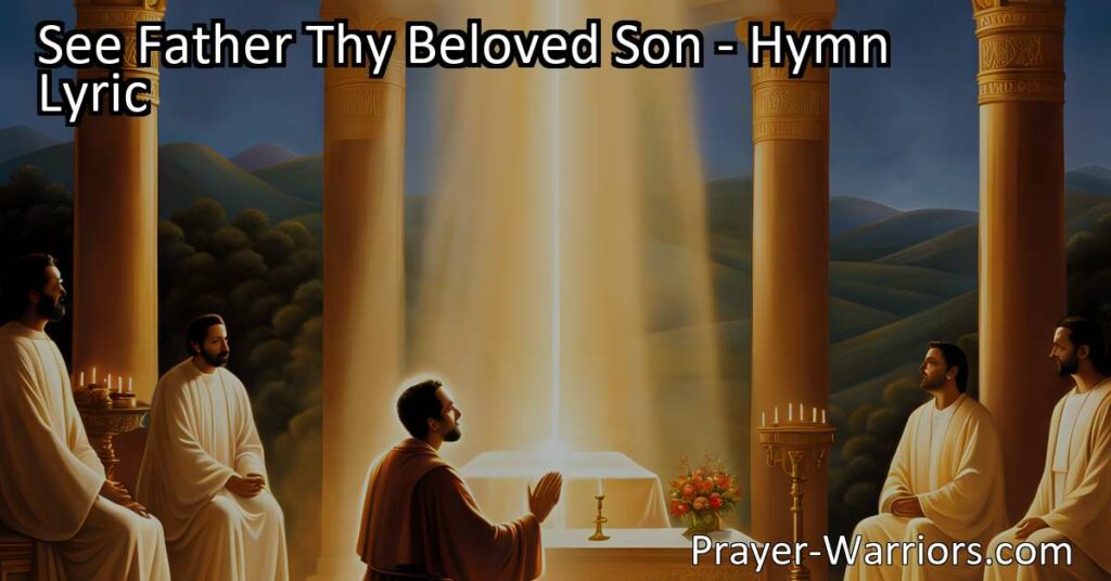 "See Father Thy Beloved Son: A hymn reminding of Jesus' love and sacrifice. Pray for loved ones