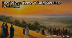 Get Ready for Jesus: Should Jesus Come At Early Morning? Reflect on your readiness to meet Jesus and be prepared for His glorious return.