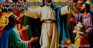 "Shout And Proclaim The Savior Love: A Hymn of Joy and Gratitude - Experience the boundless love of our Savior as we join together in praise and spread His message of hope and eternal life. Join us in shouting and proclaiming the Savior's love!"