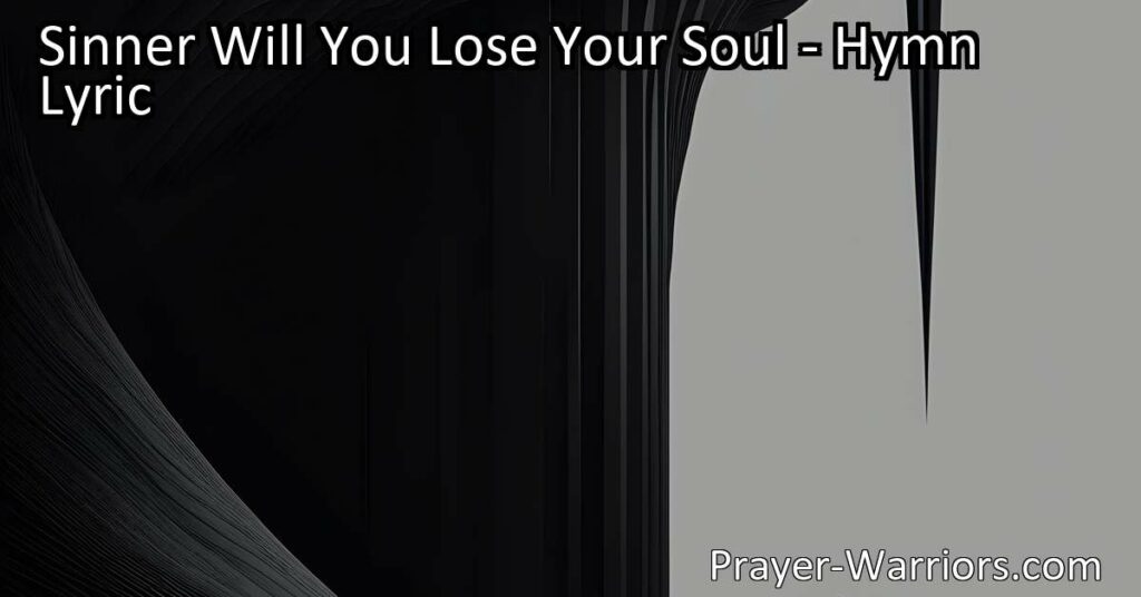 Don't take your salvation lightly! Delve into the hymn "Sinner Will You Lose Your Soul?" and understand the value of your soul and the sacrifice Jesus made for our salvation. Act now and secure your eternal destiny.
