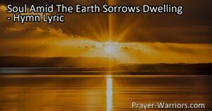 Find hope and fulfillment in the promise of peace with "Soul Amid The Earth Sorrows Dwelling." Discover lasting satisfaction in God's presence and trust in His timing.