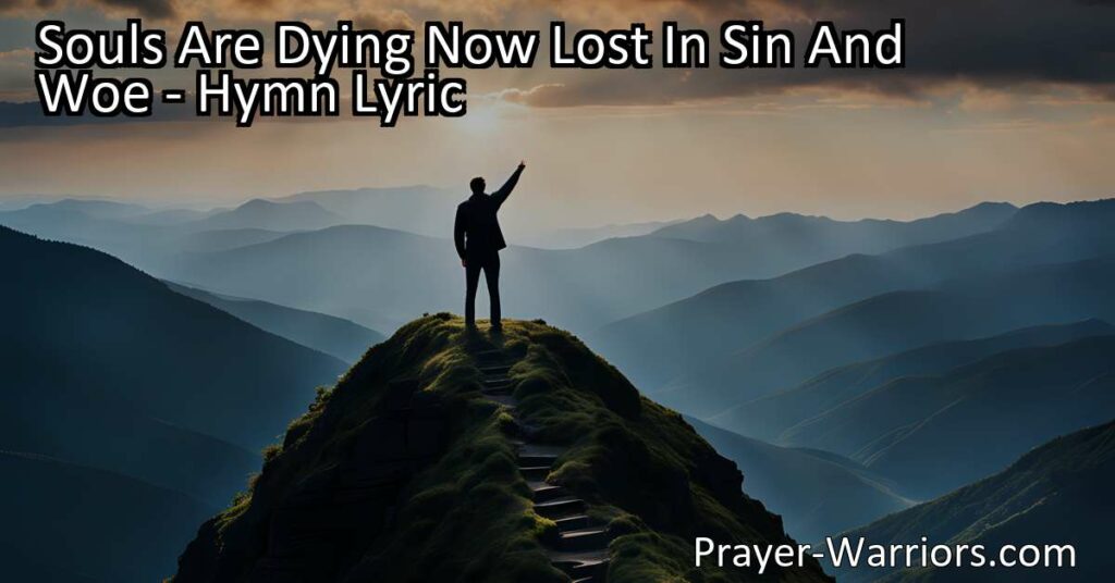 Souls Are Dying Now Lost In Sin And Woe: Discover the urgent call to bring hope and salvation to those lost in sin and despair. Join the mission and spread the light of hope in a dark world.