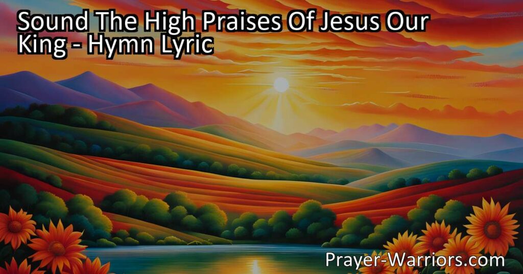 "Sound the High Praises of Jesus Our King: Celebrate His Victory and Power over Death and the Grave. Join in Singing His Triumph! Explore the Meaning Behind the Hymn."