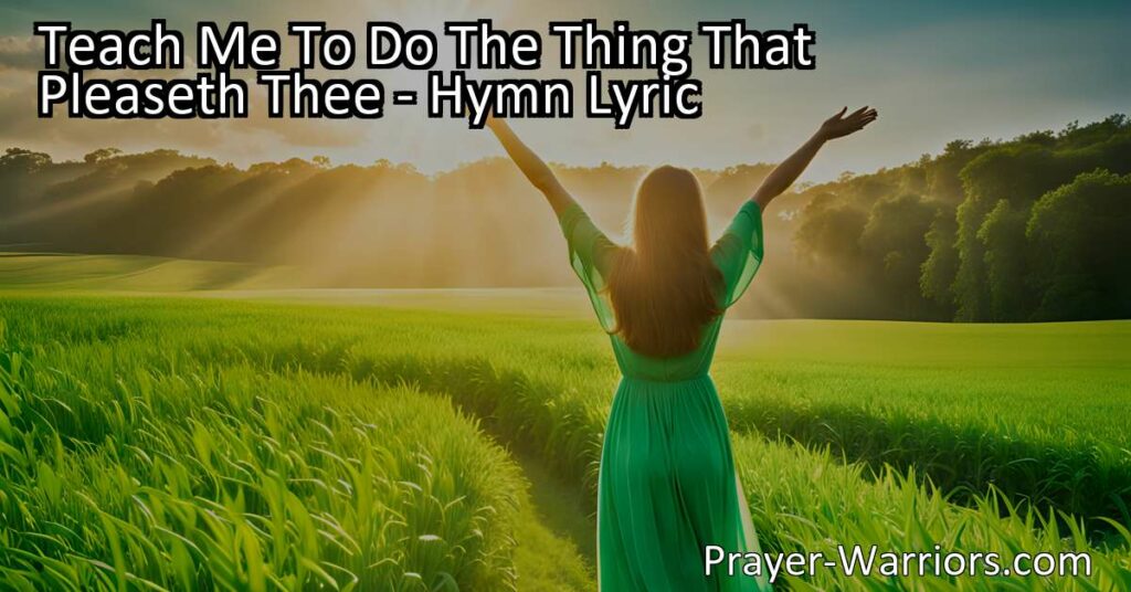 Discover the heartfelt hymn "Teach Me To Do The Thing That Pleaseth Thee" and learn the importance of living according to God's will and surrendering to His loving Spirit. Seek guidance and find fulfillment in righteousness and love. Open yourself to God's teaching and draw nearer to Him.