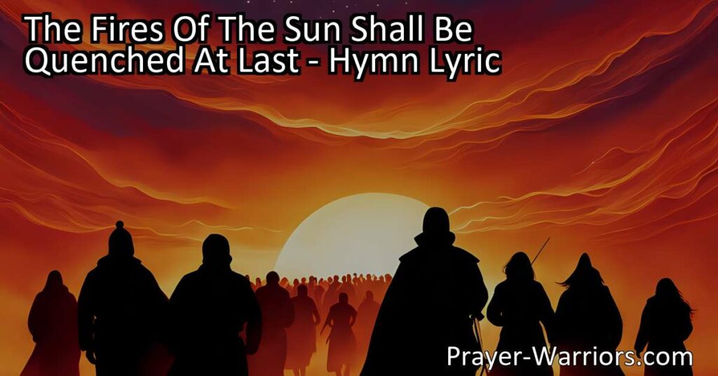 Discover the hope and everlasting life in the hymn "The Fires of the Sun Shall Be Quenched At Last." Explore the eternal existence of souls despite the end of celestial bodies. Find comfort in the promise of continuous progression and divine grace. The Fires Of The Sun Shall Be Quenched At Last.
