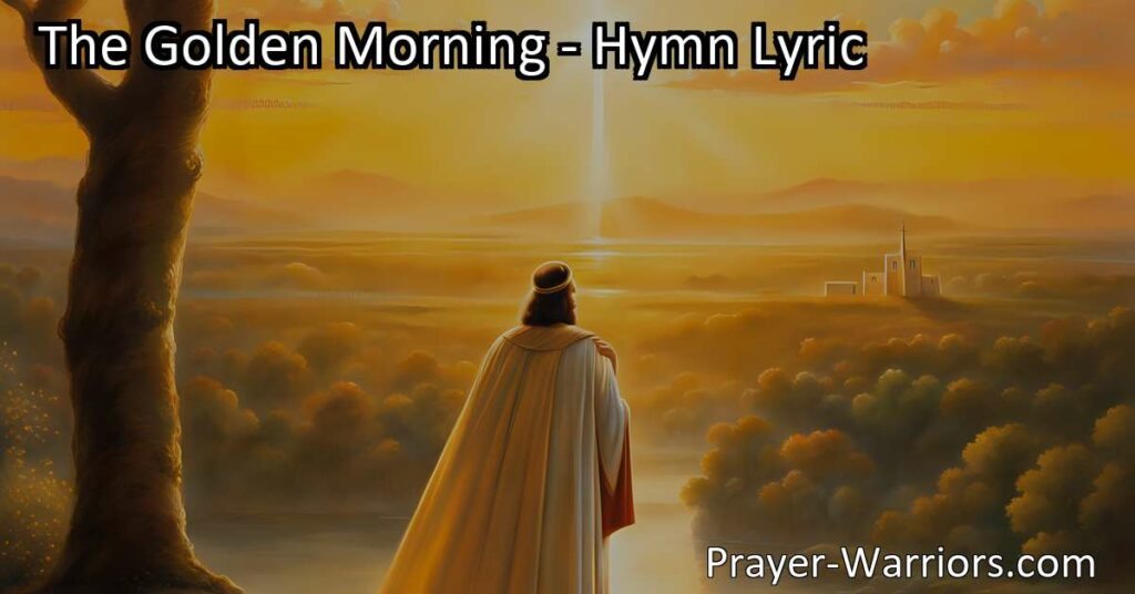 Experience the Glory: The Golden Morning - a hymn capturing the anticipation of Jesus Christ's second coming. Rise with triumph and extol His holy name. Discover hope and prepare for His return.