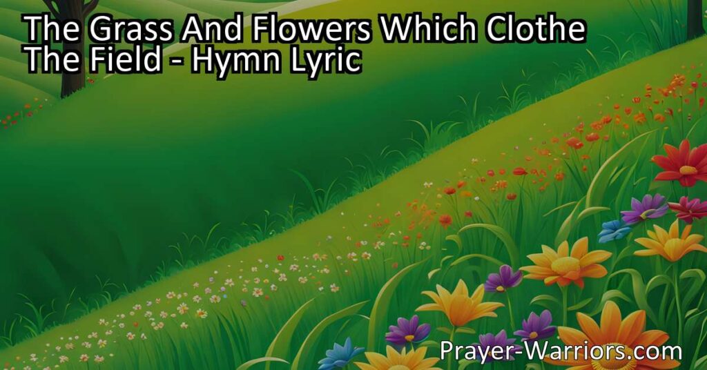Discover the profound hymn "The Grass and Flowers Which Clothe the Field" and reflect on life's fleeting nature. Find solace in preparing for death and trusting in something greater.