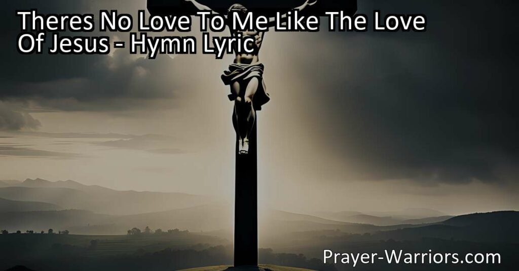 "Experience the incomparable love of Jesus in the beautiful hymn 'There's No Love to Me Like the Love of Jesus.' Discover a love that never wavers