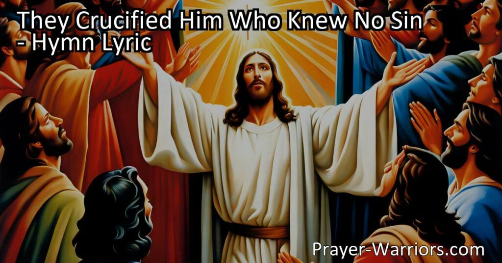 Reflect on the profound sacrifice of Jesus Christ in "They Crucified Him Who Knew No Sin" hymn. Understand the love