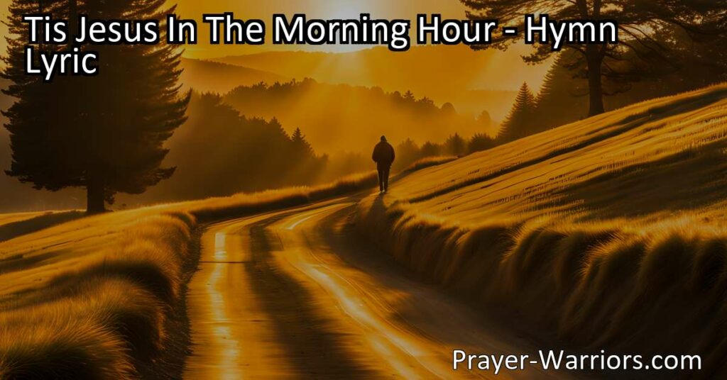 Start your day with Jesus by your side with the hymn "Tis Jesus In The Morning Hour". Find comfort and guidance in his constant presence throughout the day.