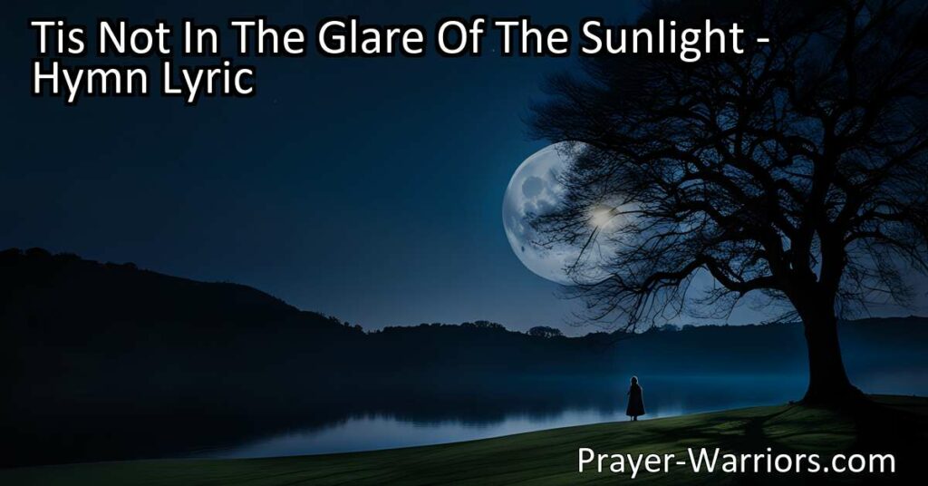 Discover the profound message of 'Tis Not In The Glare Of The Sunlight hymn. Find comfort in God's presence