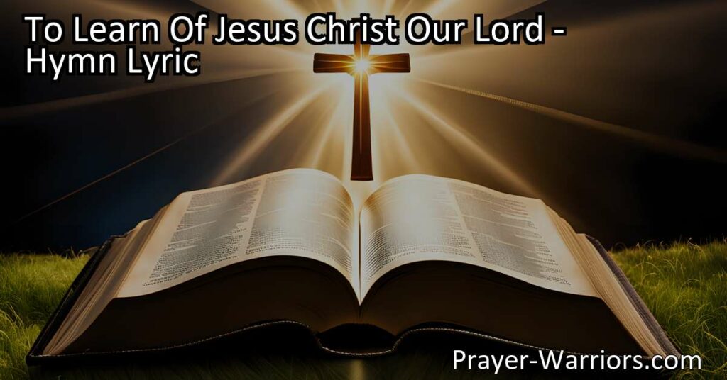 Unlock the wisdom of Jesus Christ through His holy Word. Explore the hymn "To Learn Of Jesus Christ Our Lord" and discover the wondrous lessons it offers.