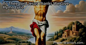 To Thee Lord Jesus Thanks We Give - Give thanks to Lord Jesus for His sacrifices and find solace in His love and mercy. Seek His guidance and endure life's challenges with faith and assurance. Rejoice in His eternal love and offer praises for His blessings.
