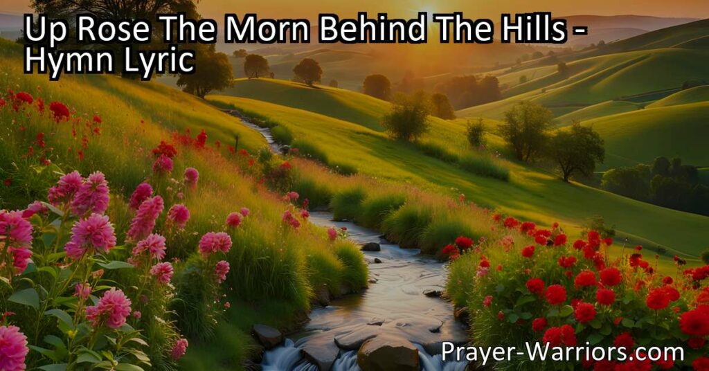 Up Rose The Morn Behind The Hills: Embrace each day with hope and joy as the sun rises behind the hills. Find solace in the beauty of life and trust in a higher power. A hymn of resilience