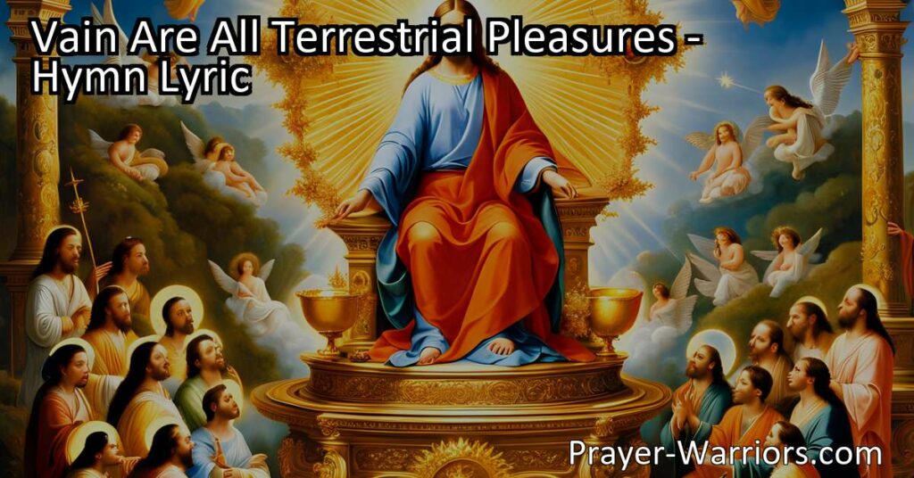 Discover the true meaning of earthly pleasures with the hymn "Vain Are All Terrestrial Pleasures". Shift your focus to heavenly treasures and find lasting fulfillment in Jesus. Prepare for His return with faith and love.