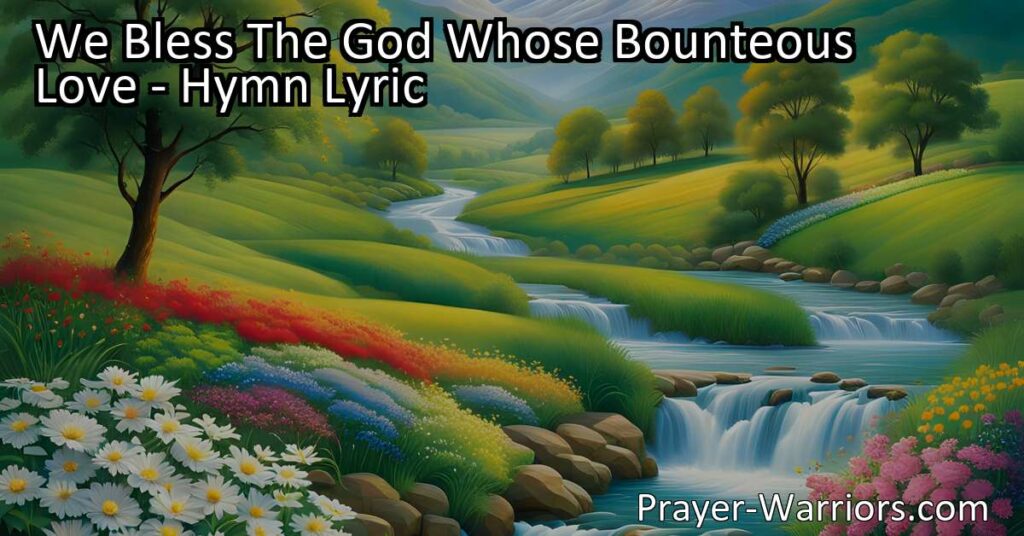Celebrate God's generosity with the hymn "We Bless The God Whose Bounteous Love." Reflect on His love