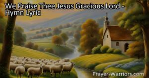 "We Praise Thee Jesus Gracious Lord: Expressing Gratitude and Praise | A Hymn of Thanks for His Sacrifice | Find Peace and Redemption Through His Word"