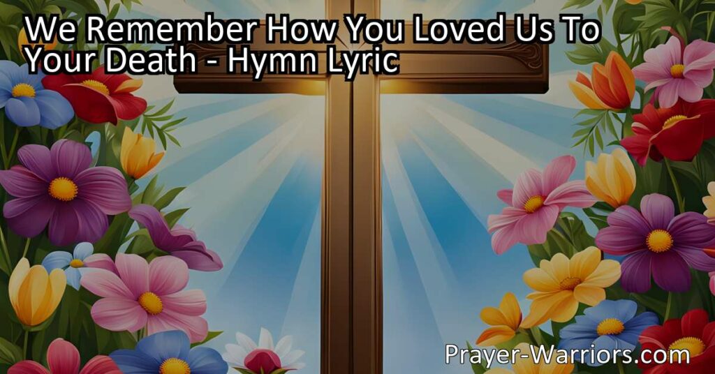 Explore the profound hymn "We Remember How You Loved Us To Your Death" that celebrates the timeless power of love