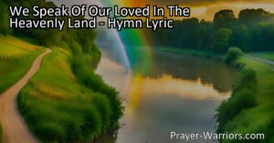 Remembering our loved ones in the heavenly land brings comfort and hope. Find solace in the enduring love that transcends death. "We Speak Of Our Loved In The Heavenly Land" hymn embraces the memories and the belief of reuniting one day. Love knows no boundaries in the heavenly land.