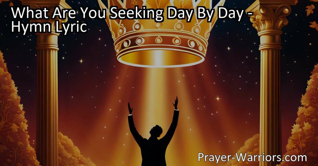 Discover a life of purpose and meaning in the hymn "What Are You Seeking Day By Day." Shift your focus from worldly desires to the Kingdom of Heaven