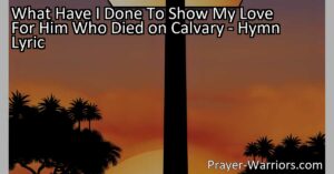 Reflect on your love and devotion for Jesus with the hymn "What Have I Done To Show My Love." Explore the profound sacrifice and ultimate act of love demonstrated on Calvary.
