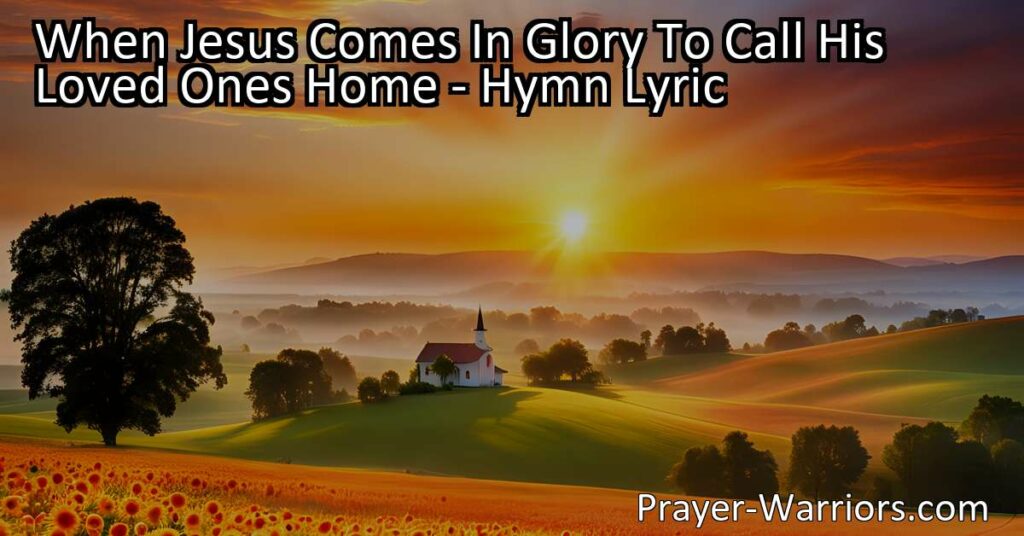 Experience the hopeful anticipation captured in the hymn "When Jesus Comes In Glory To Call His Loved Ones Home." Be ready for his coming and live as a child of God