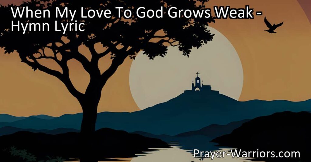 When My Love To God Grows Weak: Discover strength in faith & sacrifice through the powerful imagery in this hymn. Find solace in the Garden of Gethsemane & inspiration on the Hill of Calvary. Deepen your love for God & others.